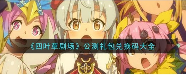 四叶草剧场兑换码大全phút享